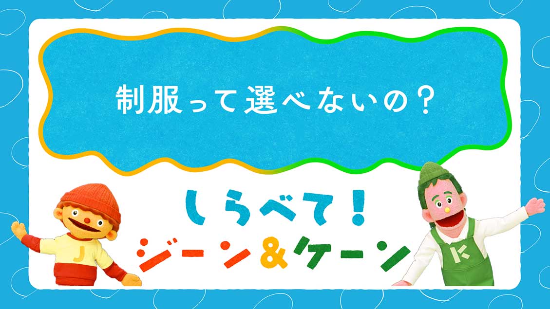 しらべて!ジーン&ケーン「制服って選べないの?」