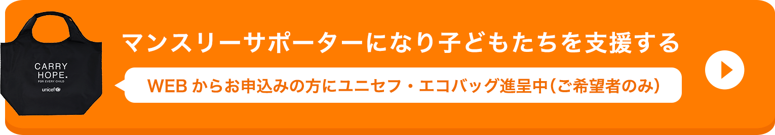 マンスリーサポーターになり子どもたちを支援する WEBからお申込みの方にユニセフ・エコバッグ進呈中（ご希望者のみ）