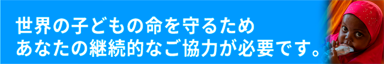 世界の子どもの命を守るためあなたの継続的なご協力が必要です。