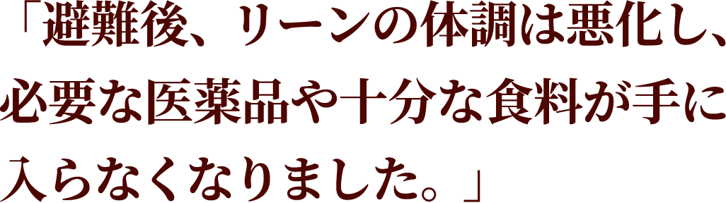 「避難後、リーンの体調は悪化し、必要な医薬品や十分な食料が手に入らなくなりました。」