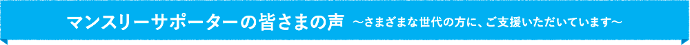 マンスリーサポーターの皆さまの声 〜始めたきっかけ・継続していてよかったこと〜