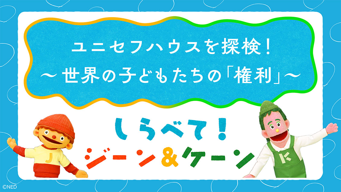 しらべて!ジーン&ケーン「ユニセフハウスを探検!~世界の子どもたちの権利~」