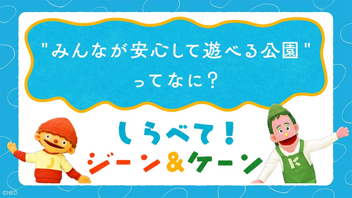 しらべて!ジーン&ケーン「“みんなが安心して遊べる公園”ってなに?」