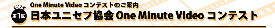 One Minit Video コンテストのご案内　2012年第1回日本ユニセフ協会 One Minute Video コンテスト