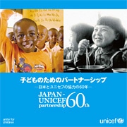 子どものためのパートナーシップ
-日本とユニセフの協力の60周年- 