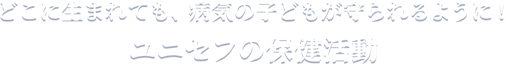 どこに生まれても、病気の子どもが守られるように！ユニセフの保健活動