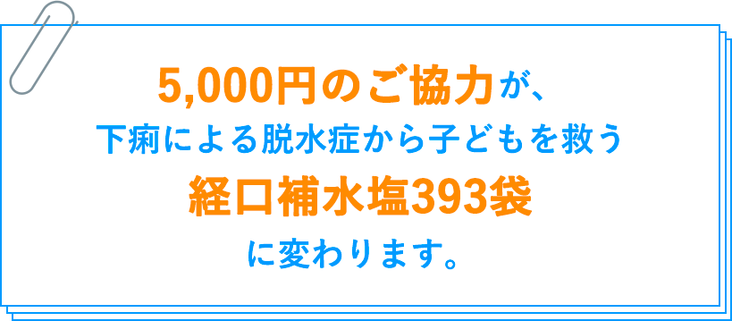 5,000円のご協力が、下痢による脱水症から子どもを救う経口補水塩393袋に変わります。