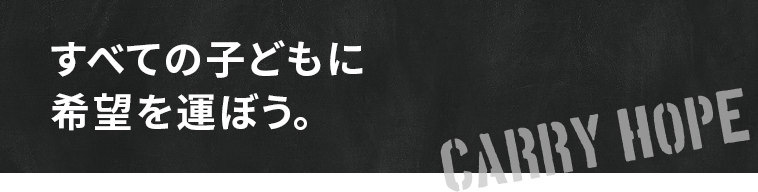 すべての子どもに希望を運ぼう。