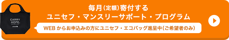 毎月（定額）寄付する ユニセフ・マンスリーサポート・プログラム WEBからお申込みの方にユニセフ・エコバッグ進呈中（ご希望者のみ）