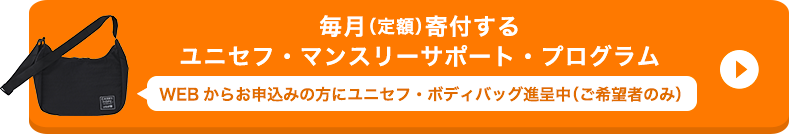 毎月（定額）寄付する ユニセフ・マンスリーサポート・プログラム WEBからお申込みの方にユニセフ・ボディバッグ進呈中（ご希望者のみ）